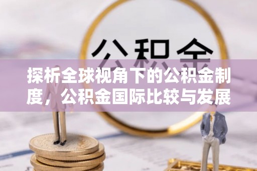 乌拉特前旗探析全球视角下的公积金制度，公积金国际比较与发展趋势