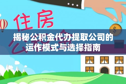乌拉特前旗揭秘公积金代办提取公司的运作模式与选择指南