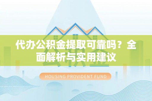乌拉特前旗代办公积金提取可靠吗？全面解析与实用建议