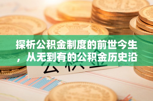 乌拉特前旗探析公积金制度的前世今生，从无到有的公积金历史沿革解析