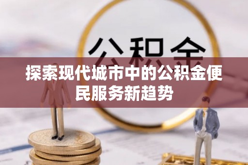 乌拉特前旗探索现代城市中的公积金便民服务新趋势