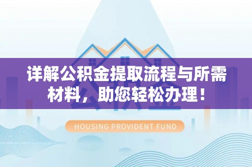 乌拉特前旗详解公积金提取流程与所需材料，助您轻松办理！