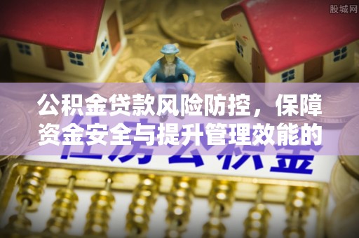 乌拉特前旗公积金贷款风险防控，保障资金安全与提升管理效能的多维度探索