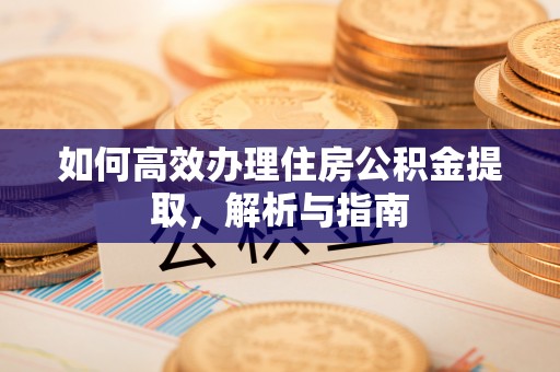 乌拉特前旗如何高效办理住房公积金提取，解析与指南