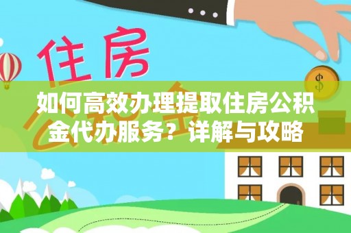 乌拉特前旗如何高效办理提取住房公积金代办服务？详解与攻略