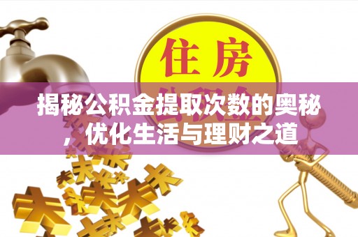 乌拉特前旗揭秘公积金提取次数的奥秘，优化生活与理财之道