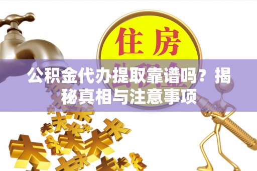 乌拉特前旗公积金代办提取靠谱吗？揭秘真相与注意事项