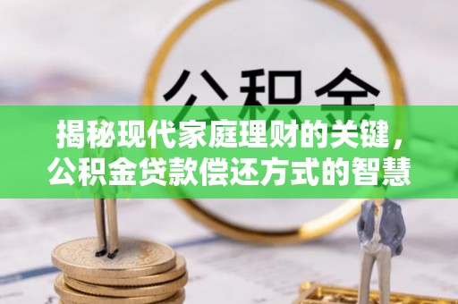 乌拉特前旗揭秘现代家庭理财的关键，公积金贷款偿还方式的智慧选择