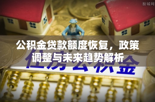 乌拉特前旗公积金贷款额度恢复，政策调整与未来趋势解析