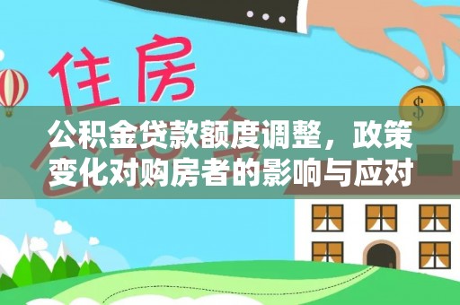 乌拉特前旗公积金贷款额度调整，政策变化对购房者的影响与应对策略