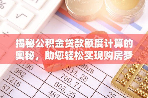 乌拉特前旗揭秘公积金贷款额度计算的奥秘，助您轻松实现购房梦想