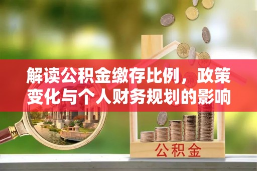 乌拉特前旗解读公积金缴存比例，政策变化与个人财务规划的影响