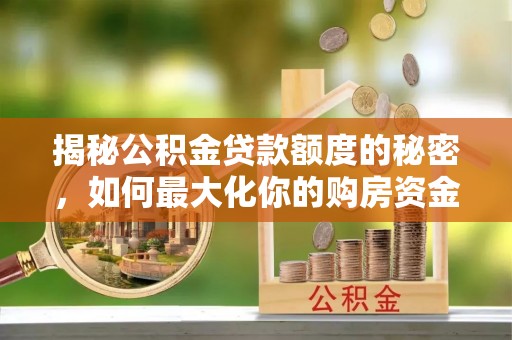 乌拉特前旗揭秘公积金贷款额度的秘密，如何最大化你的购房资金