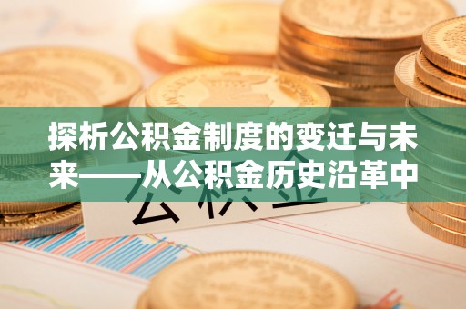 乌拉特前旗探析公积金制度的变迁与未来——从公积金历史沿革中读懂社会福利发展