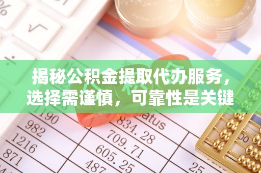 乌拉特前旗揭秘公积金提取代办服务，选择需谨慎，可靠性是关键