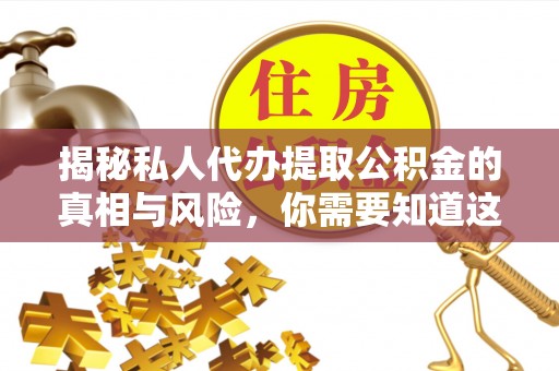 乌拉特前旗揭秘私人代办提取公积金的真相与风险，你需要知道这些！