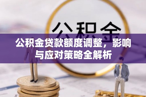 乌拉特前旗公积金贷款额度调整，影响与应对策略全解析