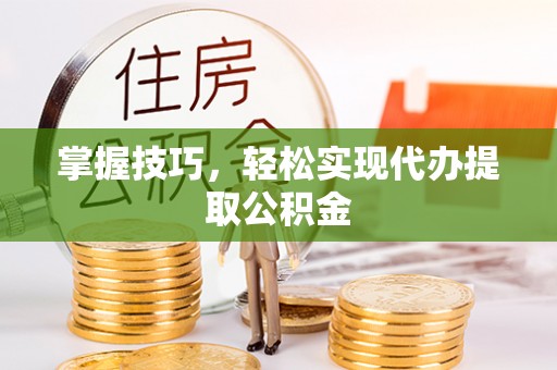 乌拉特前旗掌握技巧，轻松实现代办提取公积金