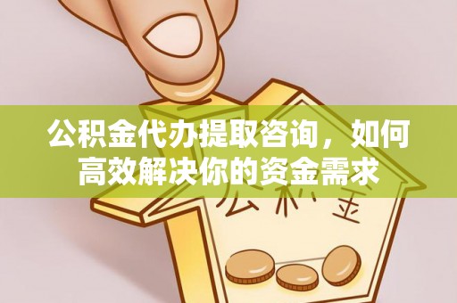 乌拉特前旗公积金代办提取咨询，如何高效解决你的资金需求