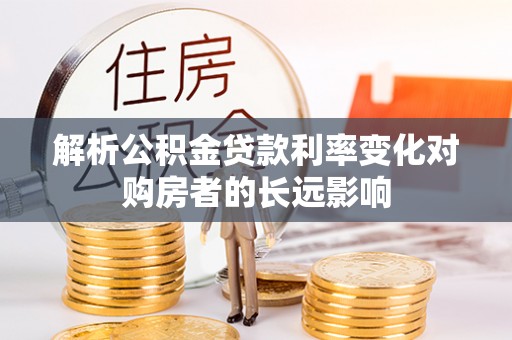 乌拉特前旗解析公积金贷款利率变化对购房者的长远影响