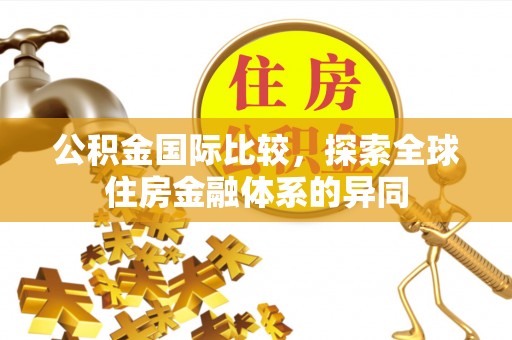 乌拉特前旗公积金国际比较，探索全球住房金融体系的异同