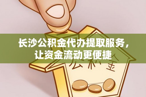 乌拉特前旗长沙公积金代办提取服务，让资金流动更便捷