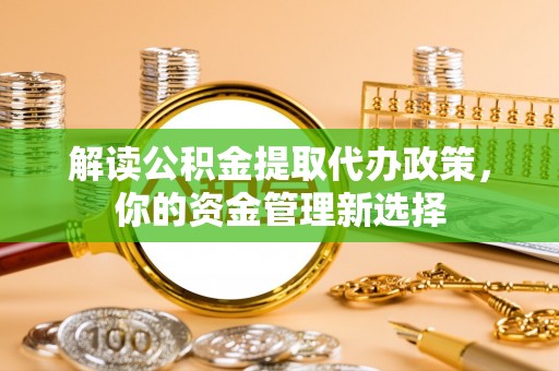 乌拉特前旗解读公积金提取代办政策，你的资金管理新选择