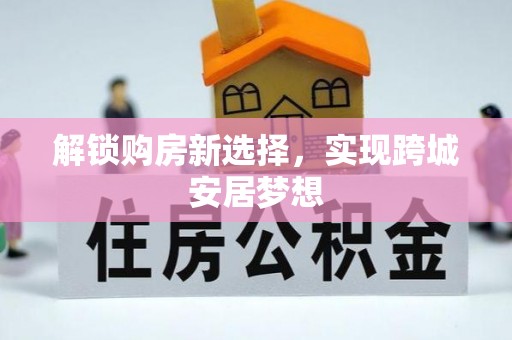 乌拉特前旗解锁购房新选择，实现跨城安居梦想