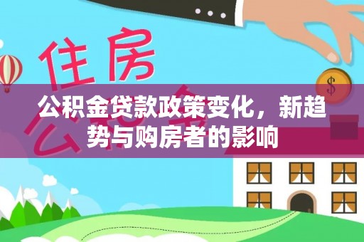 乌拉特前旗公积金贷款政策变化，新趋势与购房者的影响