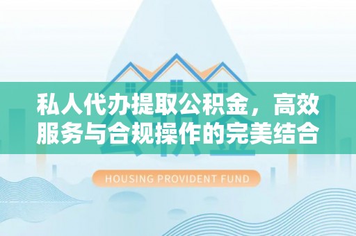 乌拉特前旗私人代办提取公积金，高效服务与合规操作的完美结合