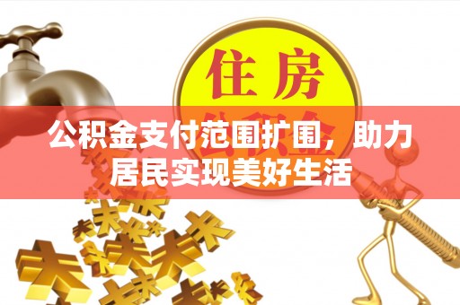 乌拉特前旗公积金支付范围扩围，助力居民实现美好生活