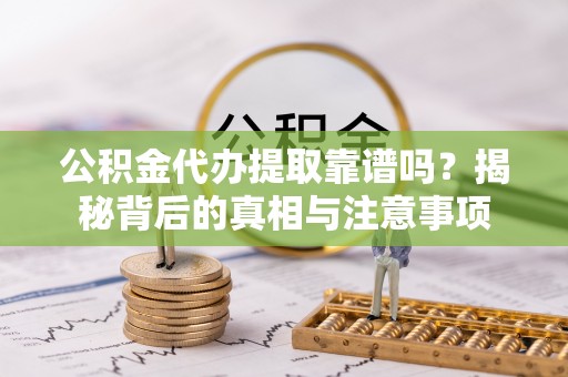 乌拉特前旗公积金代办提取靠谱吗？揭秘背后的真相与注意事项