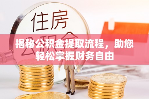 乌拉特前旗揭秘公积金提取流程，助您轻松掌握财务自由