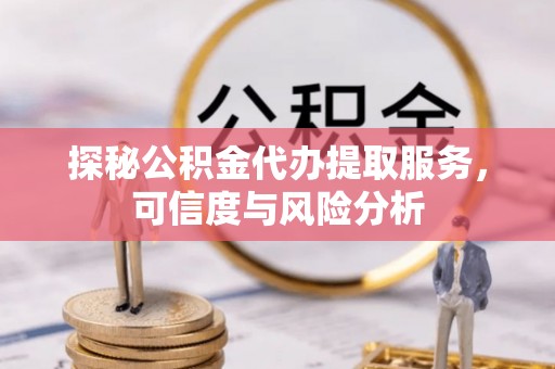 乌拉特前旗探秘公积金代办提取服务，可信度与风险分析
