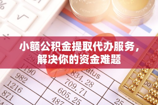乌拉特前旗小额公积金提取代办服务，解决你的资金难题