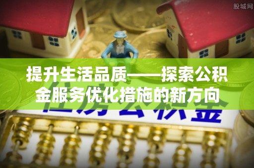 乌拉特前旗提升生活品质——探索公积金服务优化措施的新方向