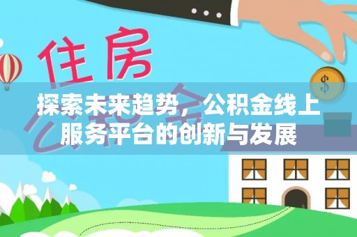 乌拉特前旗探索未来趋势，公积金线上服务平台的创新与发展