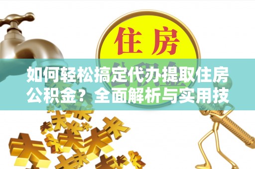 乌拉特前旗如何轻松搞定代办提取住房公积金？全面解析与实用技巧
