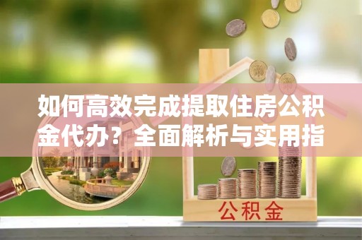 乌拉特前旗如何高效完成提取住房公积金代办？全面解析与实用指南