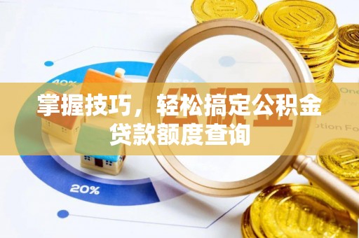 乌拉特前旗掌握技巧，轻松搞定公积金贷款额度查询