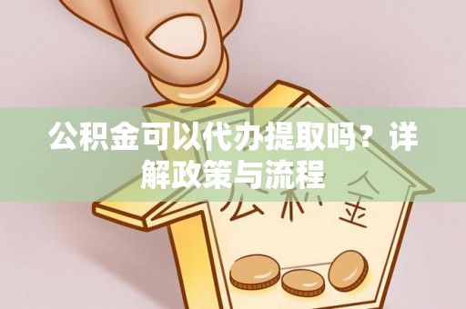 乌拉特前旗公积金可以代办提取吗？详解政策与流程