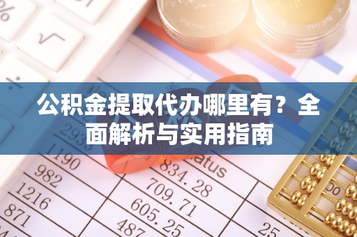 乌拉特前旗公积金提取代办哪里有？全面解析与实用指南
