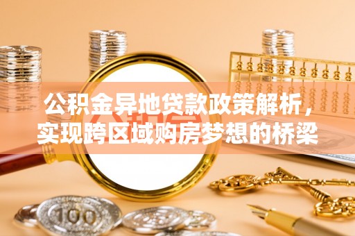 乌拉特前旗公积金异地贷款政策解析，实现跨区域购房梦想的桥梁