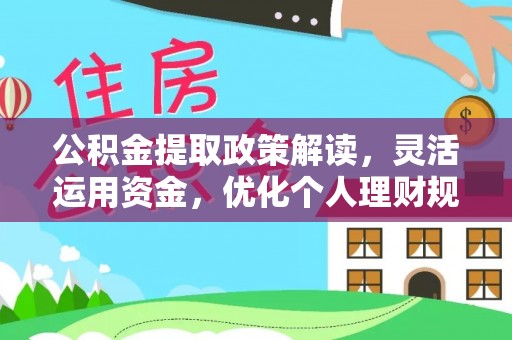 乌拉特前旗公积金提取政策解读，灵活运用资金，优化个人理财规划