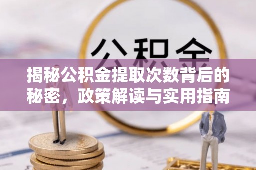 乌拉特前旗揭秘公积金提取次数背后的秘密，政策解读与实用指南