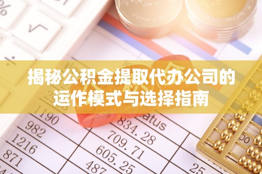 乌拉特前旗揭秘公积金提取代办公司的运作模式与选择指南