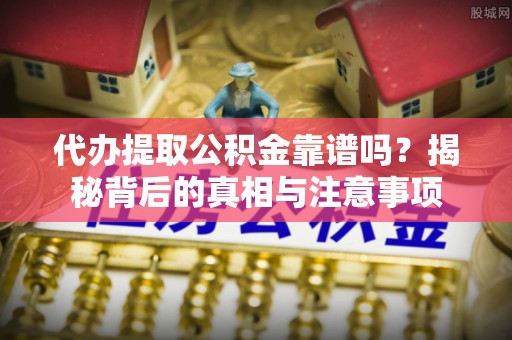 乌拉特前旗代办提取公积金靠谱吗？揭秘背后的真相与注意事项
