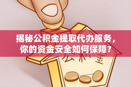 乌拉特前旗揭秘公积金提取代办服务，你的资金安全如何保障？