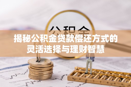 乌拉特前旗揭秘公积金贷款偿还方式的灵活选择与理财智慧