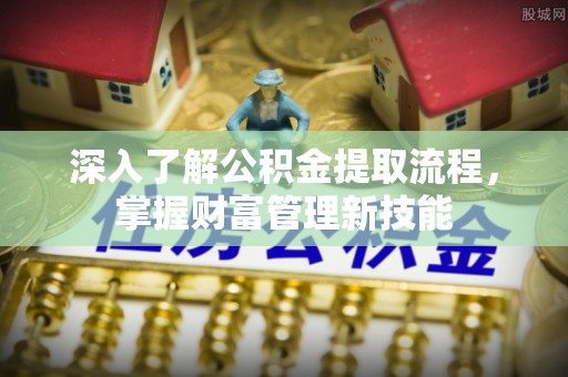 乌拉特前旗深入了解公积金提取流程，掌握财富管理新技能